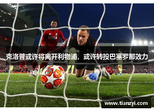 克洛普或许将离开利物浦，或许转投巴塞罗那效力