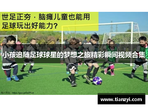小孩追随足球球星的梦想之旅精彩瞬间视频合集