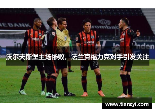 沃尔夫斯堡主场惨败，法兰克福力克对手引发关注
