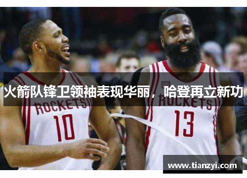 火箭队锋卫领袖表现华丽，哈登再立新功