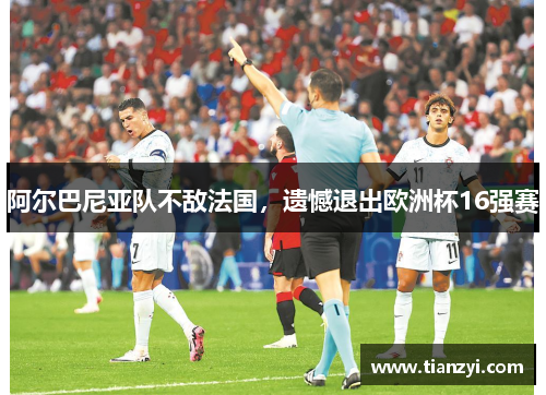 阿尔巴尼亚队不敌法国，遗憾退出欧洲杯16强赛