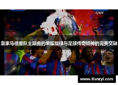 皇家马德里队主题曲的荣耀旋律与足球传奇精神的完美交融