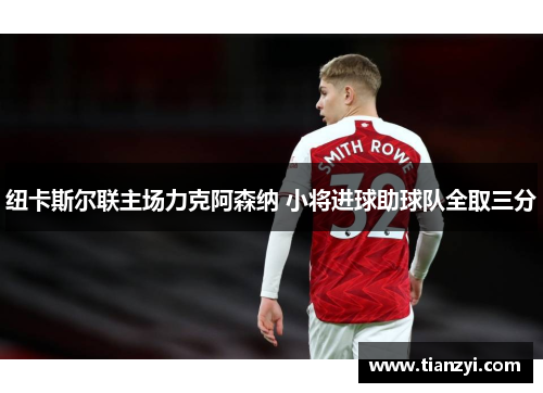纽卡斯尔联主场力克阿森纳 小将进球助球队全取三分