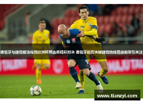 葡萄牙与捷克斯洛伐克欧洲杯预选赛精彩对决 葡萄牙能否突破捷克防线晋级前景引关注