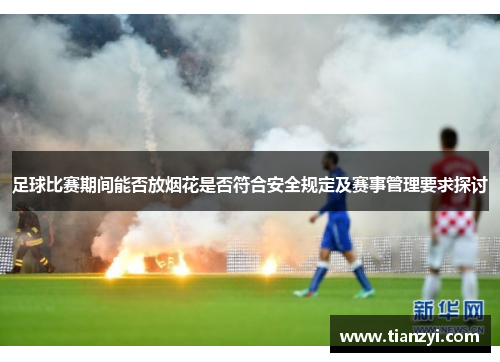 足球比赛期间能否放烟花是否符合安全规定及赛事管理要求探讨