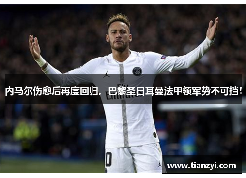 内马尔伤愈后再度回归，巴黎圣日耳曼法甲领军势不可挡！