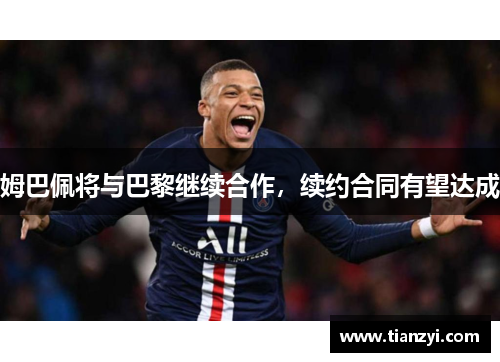 姆巴佩将与巴黎继续合作，续约合同有望达成