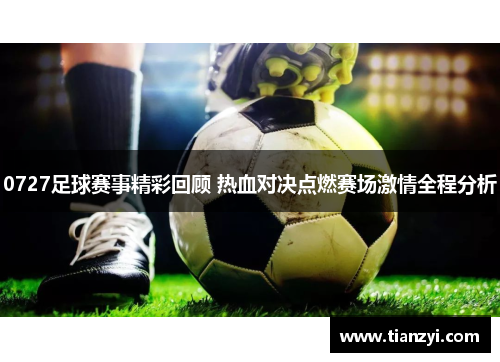 0727足球赛事精彩回顾 热血对决点燃赛场激情全程分析