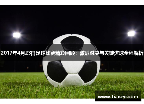 2017年4月23日足球比赛精彩回顾：激烈对决与关键进球全程解析