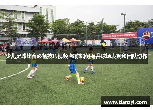 少儿足球比赛必备技巧视频 教你如何提升球场表现和团队协作