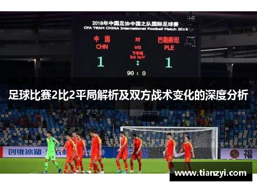 足球比赛2比2平局解析及双方战术变化的深度分析