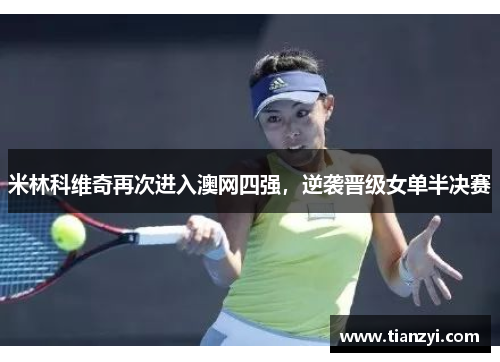 米林科维奇再次进入澳网四强，逆袭晋级女单半决赛