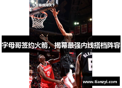 字母哥签约火箭，揭幕最强内线搭档阵容