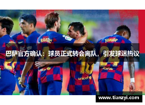 巴萨官方确认：球员正式转会离队，引发球迷热议