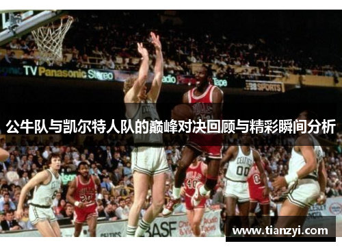 公牛队与凯尔特人队的巅峰对决回顾与精彩瞬间分析