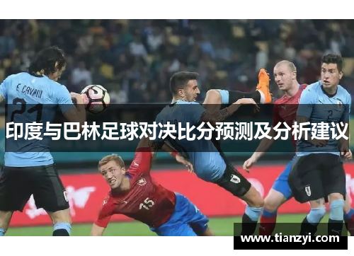 印度与巴林足球对决比分预测及分析建议