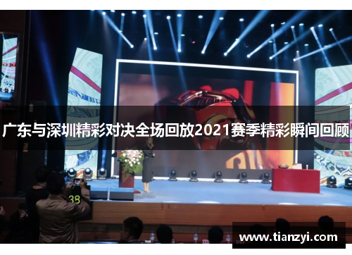 广东与深圳精彩对决全场回放2021赛季精彩瞬间回顾