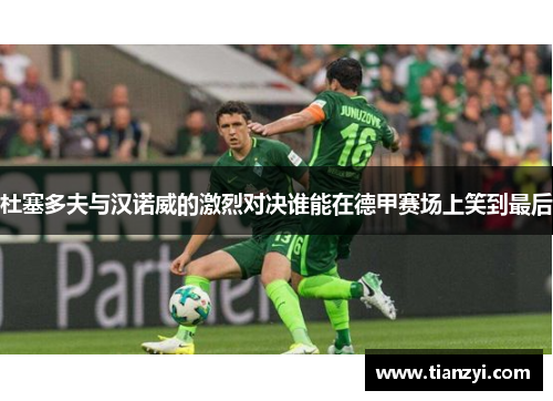 杜塞多夫与汉诺威的激烈对决谁能在德甲赛场上笑到最后