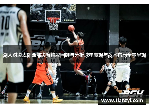 湖人对决太阳西部决赛精彩回顾与分析球星表现与战术布局全景呈现