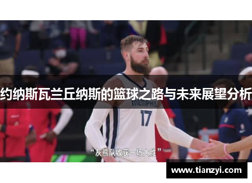 约纳斯瓦兰丘纳斯的篮球之路与未来展望分析