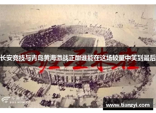 长安竞技与青岛黄海激战正酣谁能在这场较量中笑到最后