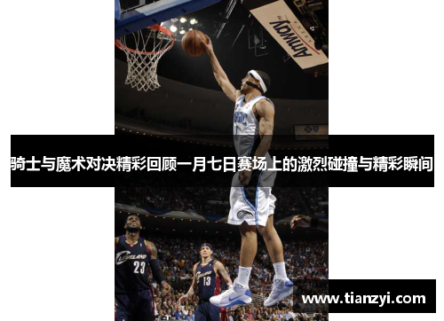 骑士与魔术对决精彩回顾一月七日赛场上的激烈碰撞与精彩瞬间