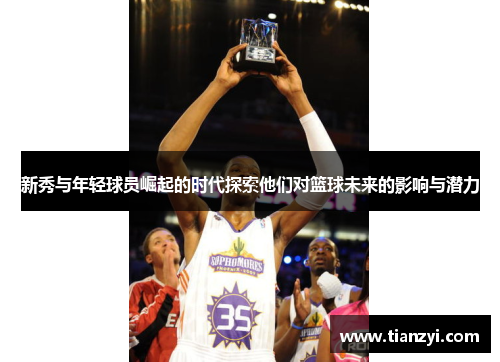 新秀与年轻球员崛起的时代探索他们对篮球未来的影响与潜力