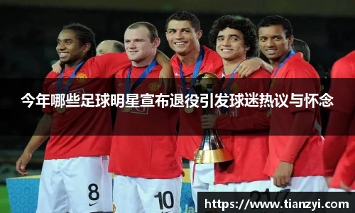 今年哪些足球明星宣布退役引发球迷热议与怀念