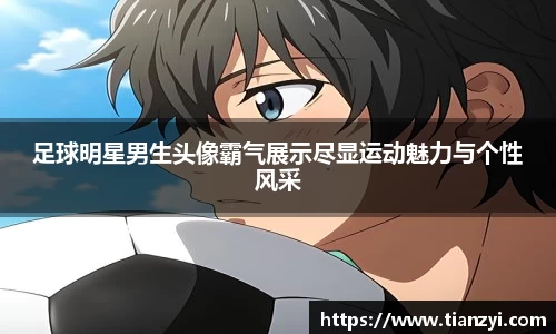 足球明星男生头像霸气展示尽显运动魅力与个性风采