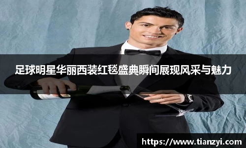 足球明星华丽西装红毯盛典瞬间展现风采与魅力